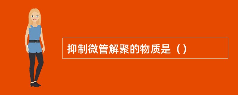 抑制微管解聚的物质是（）