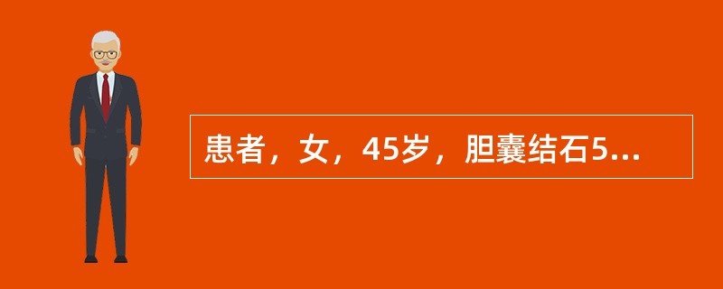 患者，女，45岁，胆囊结石5年，曾胆绞痛发作3次，B超示胆囊结石5枚，直径1～2