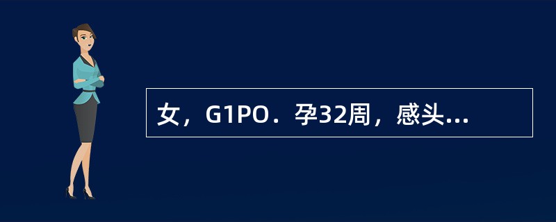 女，G1PO．孕32周，感头昏，乏力及食欲差，半月余，查：胎位，胎心及骨盆测量均