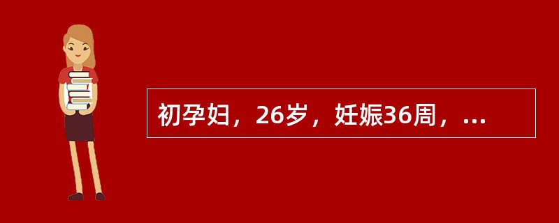 初孕妇，26岁，妊娠36周，恶心，呕吐进行性加重5天，明显黄疸3天，血丙氨酸氨基