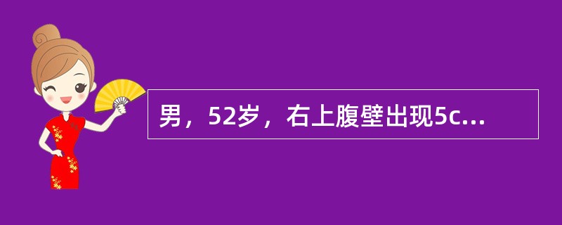 男，52岁，右上腹壁出现5cm×6cm、质硬、无活动、无痛性肿块，C