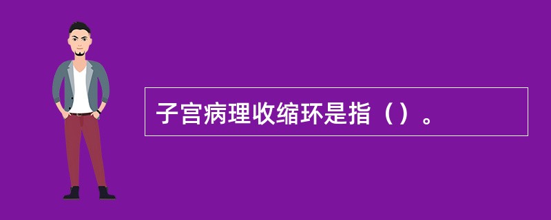 子宫病理收缩环是指（）。