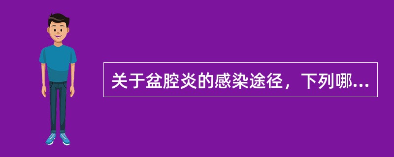 关于盆腔炎的感染途径，下列哪项是正确的（）。