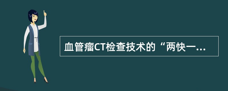 血管瘤CT检查技术的“两快一慢”是指()