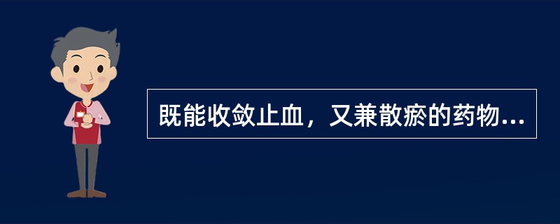 既能收敛止血，又兼散瘀的药物是（）。