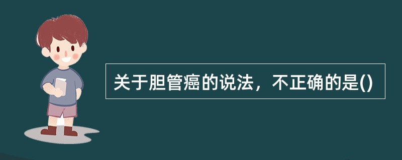 关于胆管癌的说法，不正确的是()