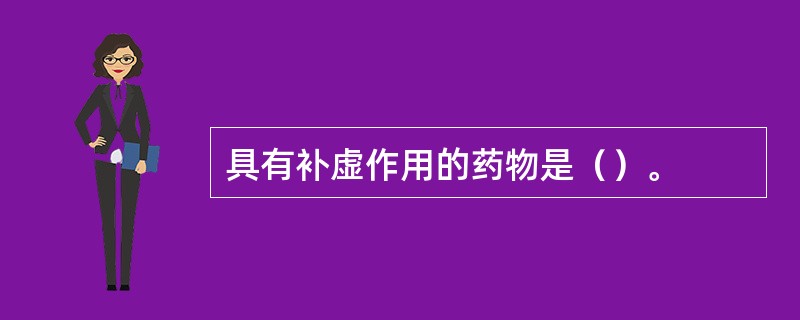 具有补虚作用的药物是（）。