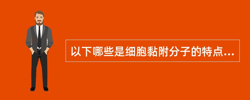 以下哪些是细胞黏附分子的特点（）