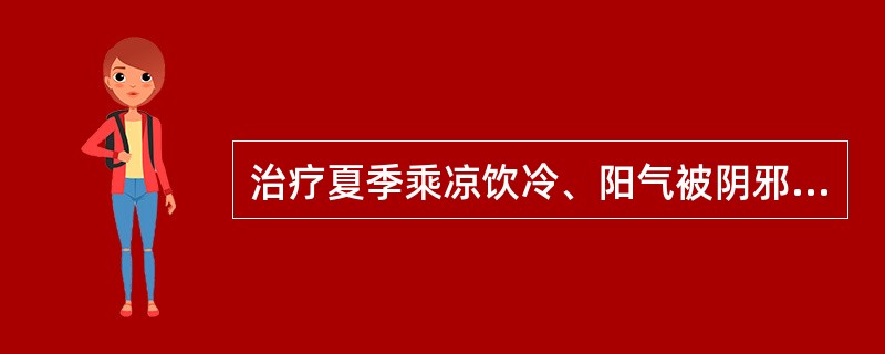 治疗夏季乘凉饮冷、阳气被阴邪所遏之阴暑证，宜选用的药物是（）。