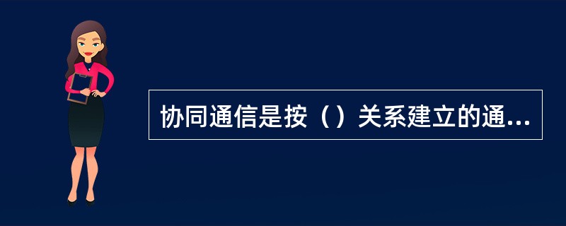 协同通信是按（）关系建立的通信联络。