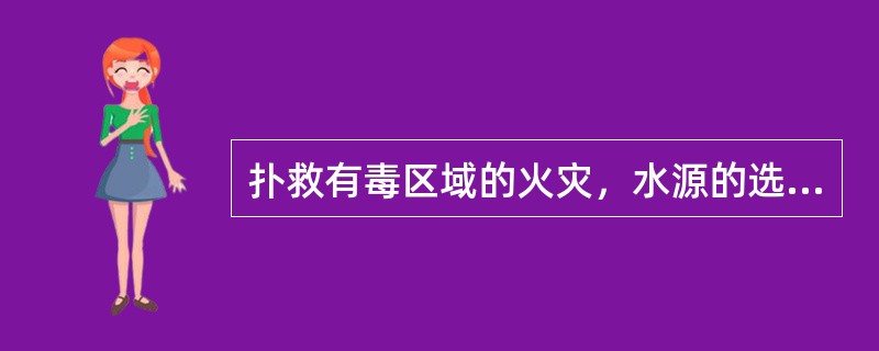 扑救有毒区域的火灾，水源的选用、水枪阵地的选择，在不影响火灾扑救效果的前提下，坚