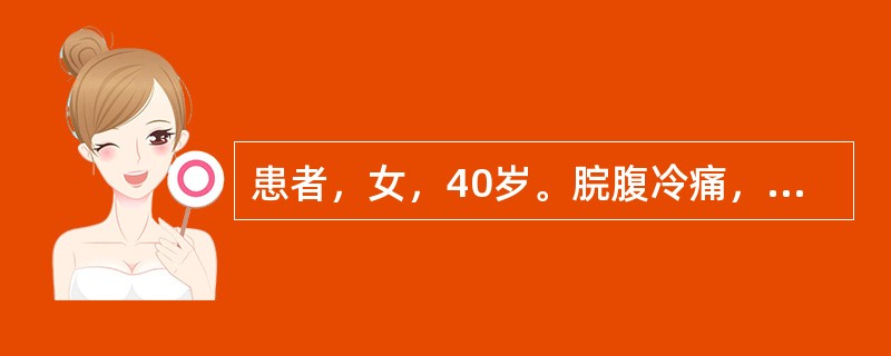 患者，女，40岁。脘腹冷痛，恶心欲吐，大便溏泻，舌淡苔白，舌体胖大，边有齿痕，脉