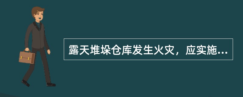 露天堆垛仓库发生火灾，应实施（）的战术措施，迅速消灭火灾。