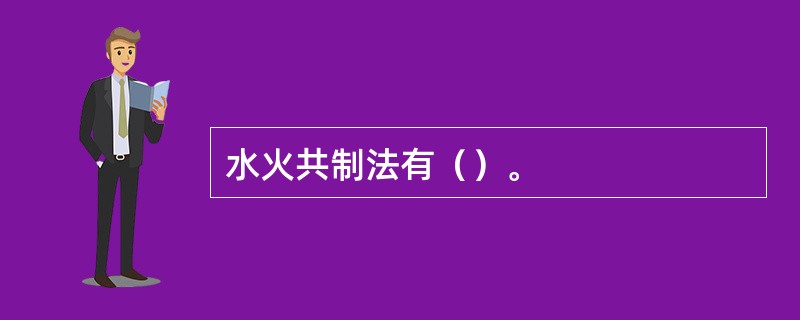 水火共制法有（）。