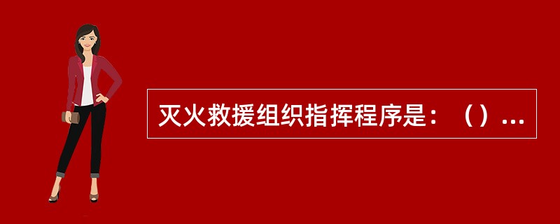 灭火救援组织指挥程序是：（），确定总体方案，下达作战指令，并根据现场情况变化，适