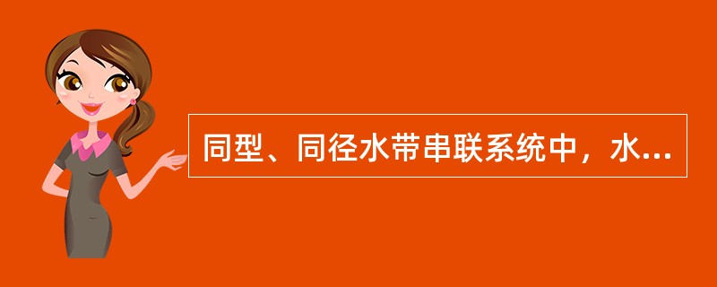 同型、同径水带串联系统中，水带干线压力损失为串联系统内各条水带压力损失之和。（）