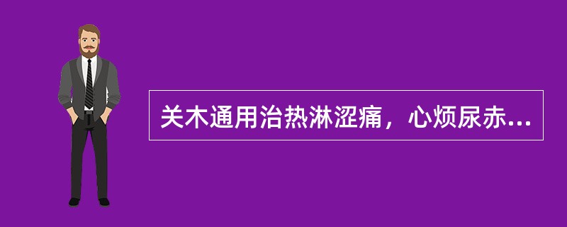 关木通用治热淋涩痛，心烦尿赤，是取其什么作用（）。