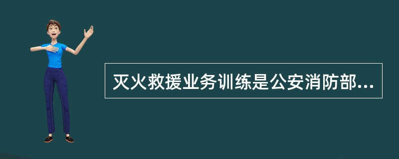 灭火救援业务训练是公安消防部队官兵进行技、战术的训练活动。（）