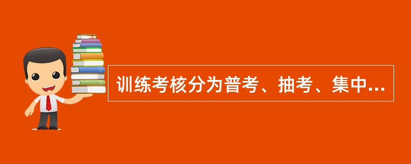 训练考核分为普考、抽考、集中考。（）