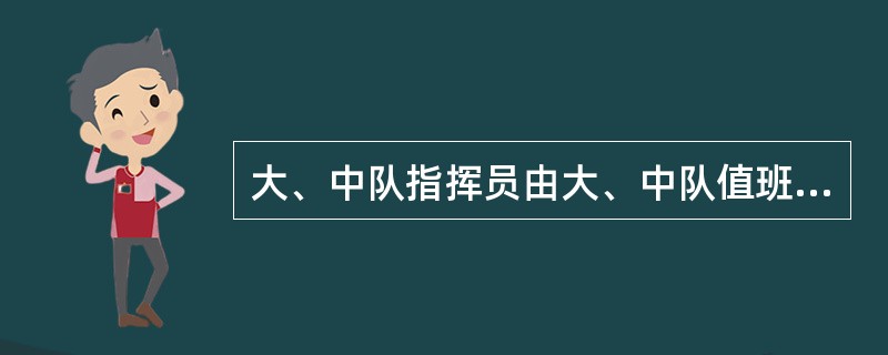 大、中队指挥员由大、中队值班首长或到场职务最高的领导担任，应履行（）等职责。