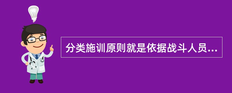 分类施训原则就是依据战斗人员专业特点，结合装备情况实施分类训练。（）