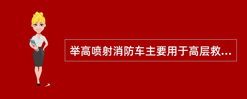 举高喷射消防车主要用于高层救人。（）