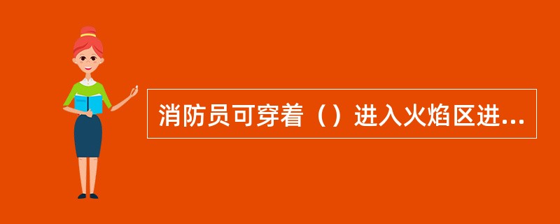 消防员可穿着（）进入火焰区进行灭火救援。