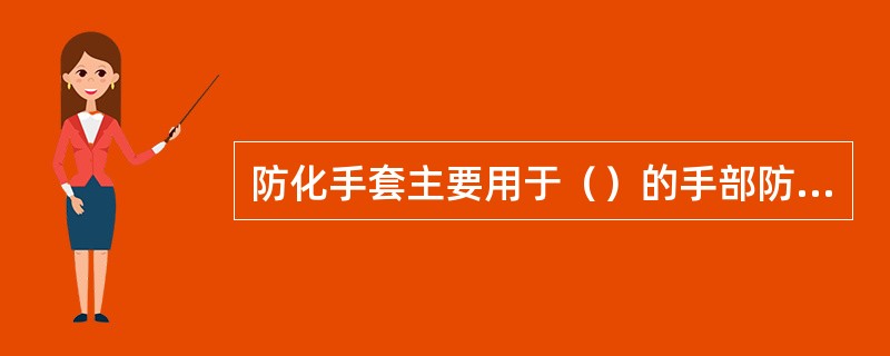 防化手套主要用于（）的手部防护。