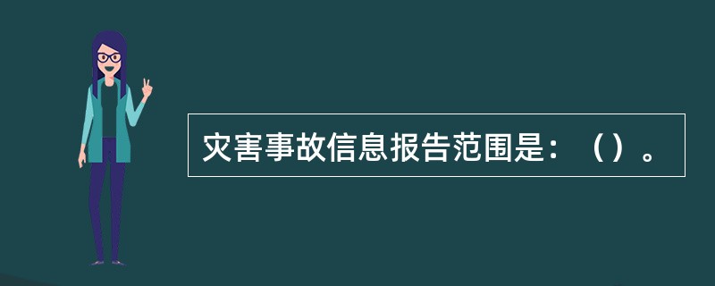 灾害事故信息报告范围是：（）。