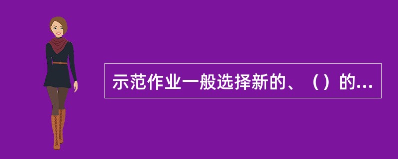 示范作业一般选择新的、（）的或重大课目进行。