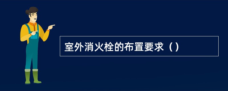 室外消火栓的布置要求（）