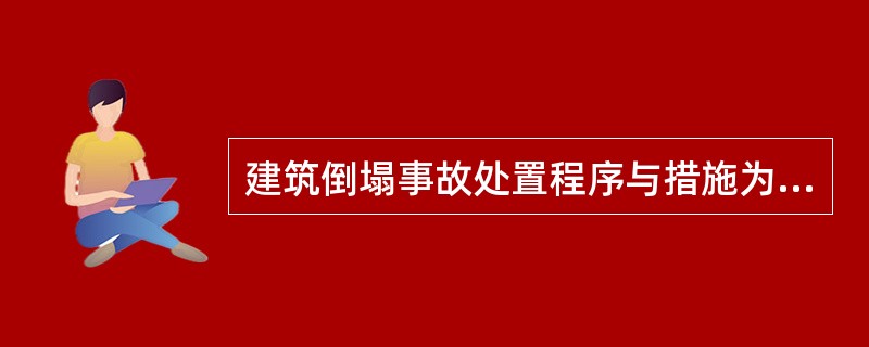 建筑倒塌事故处置程序与措施为：现场询情、侦察检测、设立警戒、救生排险、现场急救和