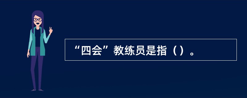 “四会”教练员是指（）。