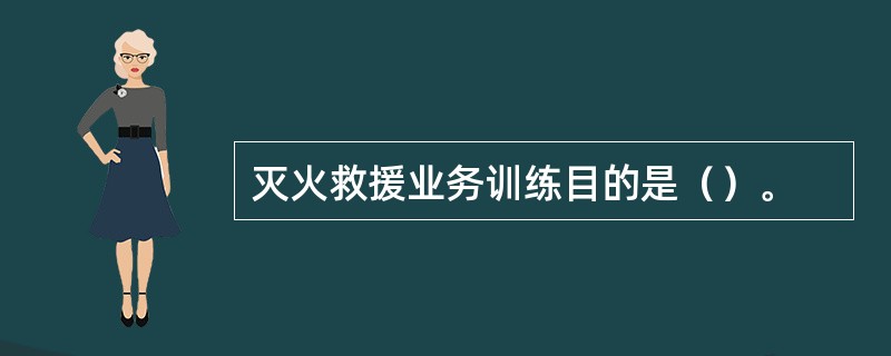 灭火救援业务训练目的是（）。
