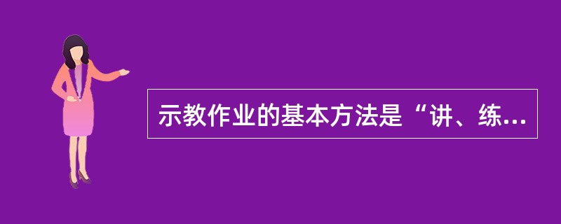 示教作业的基本方法是“讲、练”有机结合，突出教学方法的研究与传授，着力提高官兵会