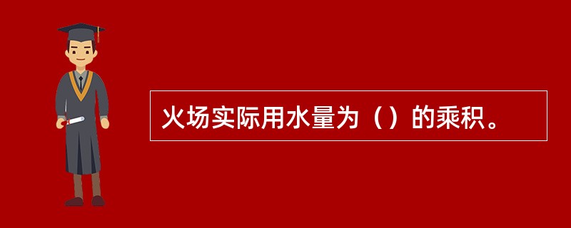 火场实际用水量为（）的乘积。