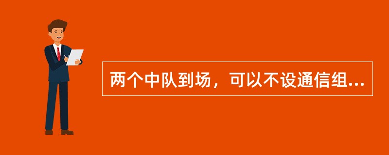 两个中队到场，可以不设通信组，现场通信联络由主管消防中队通信员担任，（）参加。