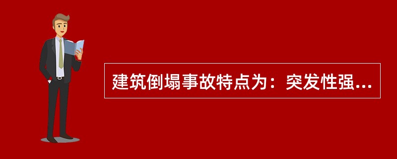 建筑倒塌事故特点为：突发性强、人员伤亡重、破坏性大、易引发次生灾害、火灾危险性大