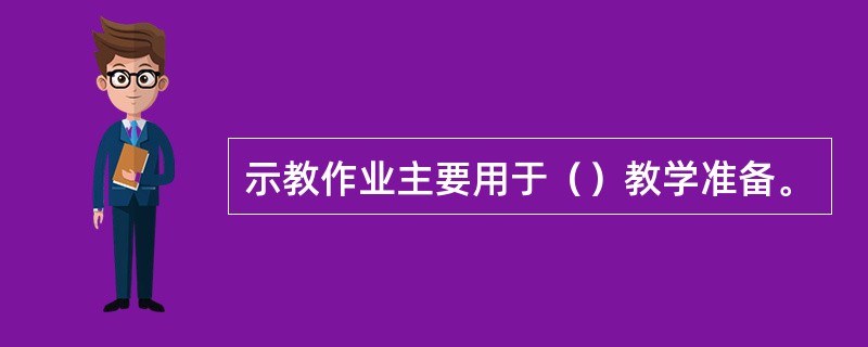 示教作业主要用于（）教学准备。