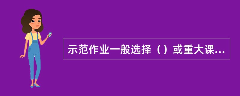 示范作业一般选择（）或重大课目进行。