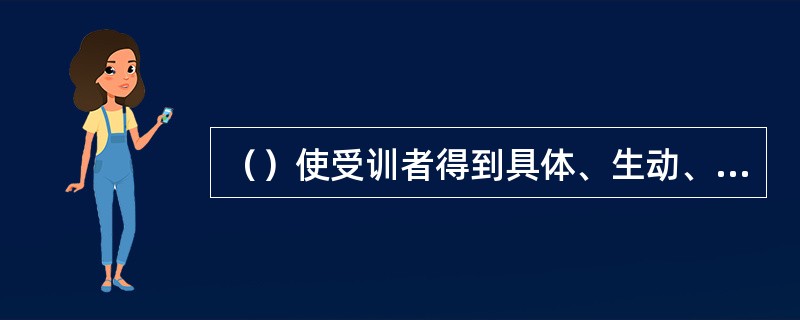（）使受训者得到具体、生动、真实、鲜明的印象，能充分发挥受训者感官作用，多渠道获