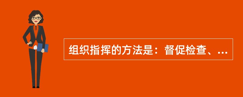 组织指挥的方法是：督促检查、协调部队行动；适时修改作战方案；善于使用现场指挥图指