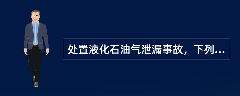 处置液化石油气泄漏事故，下列措施中正确的是（）。