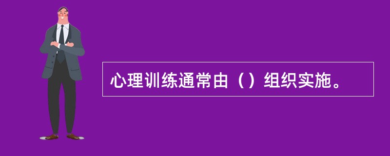 心理训练通常由（）组织实施。
