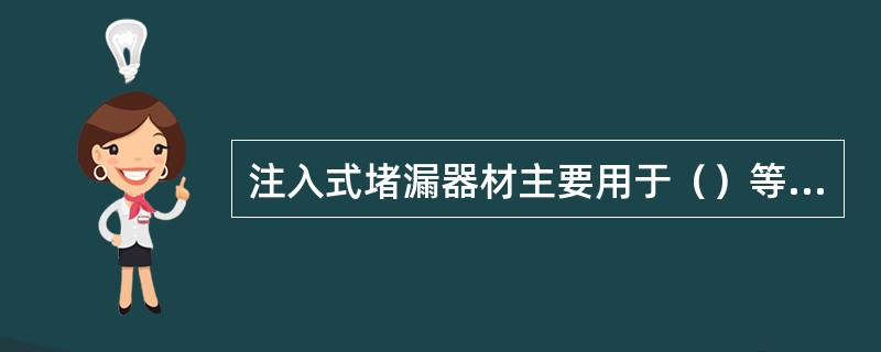 注入式堵漏器材主要用于（）等部位的泄漏。