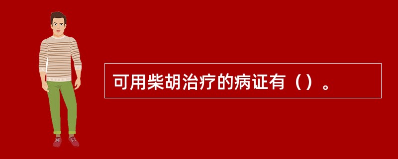 可用柴胡治疗的病证有（）。