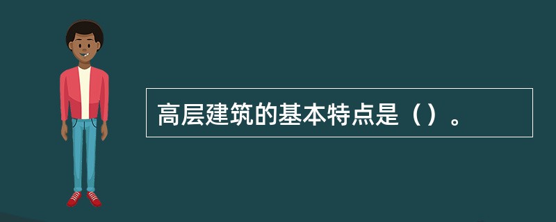 高层建筑的基本特点是（）。