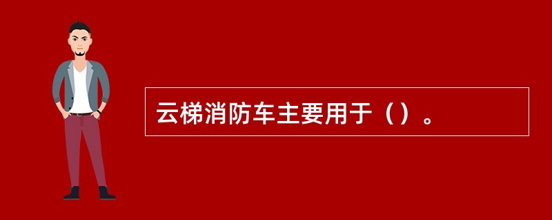 云梯消防车主要用于（）。