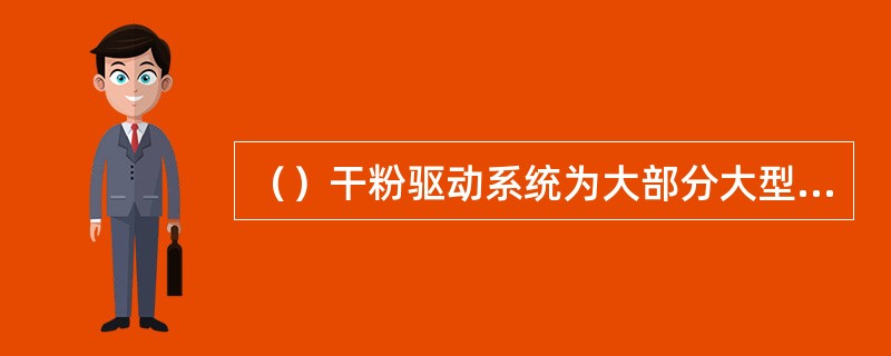 （）干粉驱动系统为大部分大型干粉消防车辆所采用。