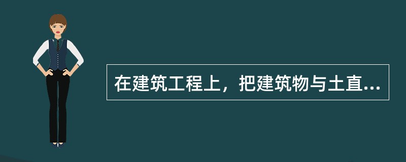 在建筑工程上，把建筑物与土直接接触的部分称为（）。